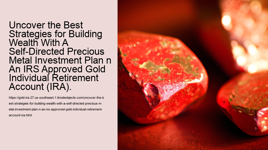 Uncover the Best Strategies for Building Wealth With A Self-Directed Precious Metal Investment Plan n An IRS Approved Gold Individual Retirement Account (IRA).